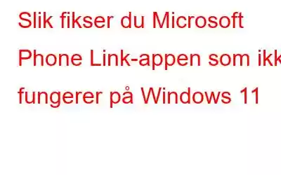 Slik fikser du Microsoft Phone Link-appen som ikke fungerer på Windows 11