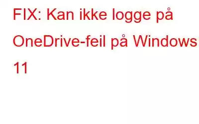 FIX: Kan ikke logge på OneDrive-feil på Windows 11