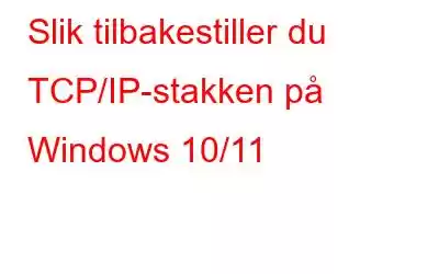 Slik tilbakestiller du TCP/IP-stakken på Windows 10/11