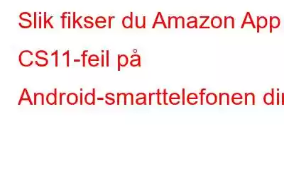 Slik fikser du Amazon App CS11-feil på Android-smarttelefonen din