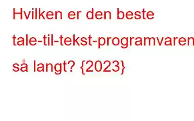 Hvilken er den beste tale-til-tekst-programvaren så langt? {2023}