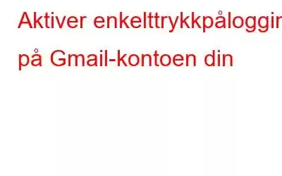 Aktiver enkelttrykkpålogging på Gmail-kontoen din