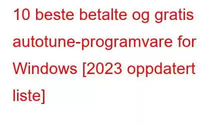 10 beste betalte og gratis autotune-programvare for Windows [2023 oppdatert liste]