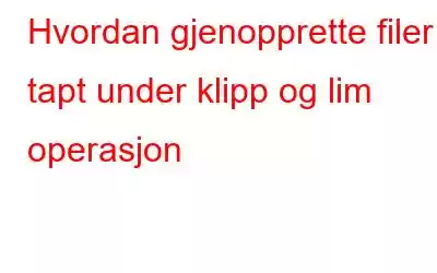 Hvordan gjenopprette filer tapt under klipp og lim operasjon