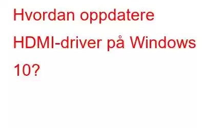 Hvordan oppdatere HDMI-driver på Windows 10?