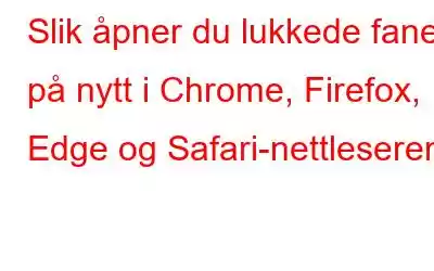 Slik åpner du lukkede faner på nytt i Chrome, Firefox, Edge og Safari-nettleseren