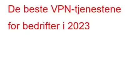 De beste VPN-tjenestene for bedrifter i 2023