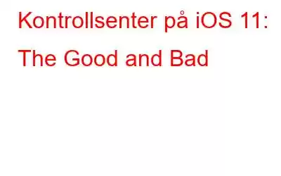 Kontrollsenter på iOS 11: The Good and Bad