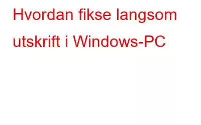 Hvordan fikse langsom utskrift i Windows-PC