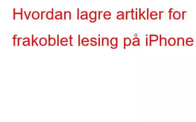 Hvordan lagre artikler for frakoblet lesing på iPhone