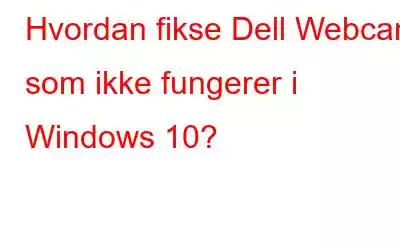 Hvordan fikse Dell Webcam som ikke fungerer i Windows 10?