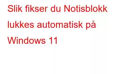 Slik fikser du Notisblokk lukkes automatisk på Windows 11