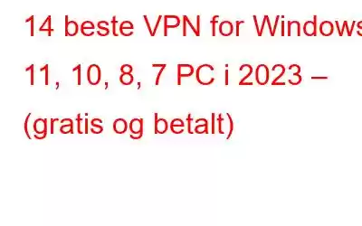 14 beste VPN for Windows 11, 10, 8, 7 PC i 2023 – (gratis og betalt)