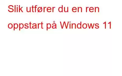 Slik utfører du en ren oppstart på Windows 11