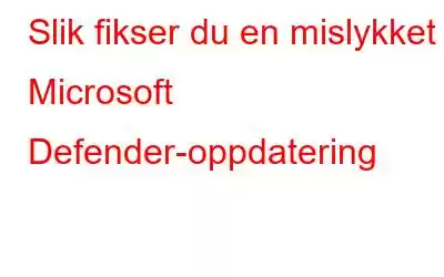 Slik fikser du en mislykket Microsoft Defender-oppdatering