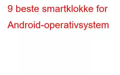 9 beste smartklokke for Android-operativsystem