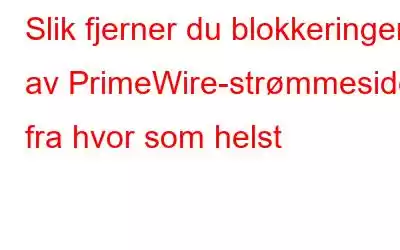 Slik fjerner du blokkeringen av PrimeWire-strømmeside fra hvor som helst