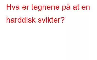 Hva er tegnene på at en harddisk svikter?