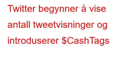 Twitter begynner å vise antall tweetvisninger og introduserer $CashTags