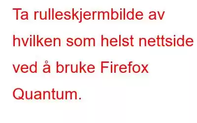 Ta rulleskjermbilde av hvilken som helst nettside ved å bruke Firefox Quantum.