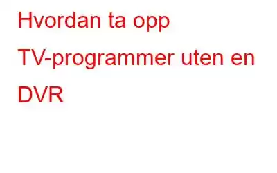 Hvordan ta opp TV-programmer uten en DVR