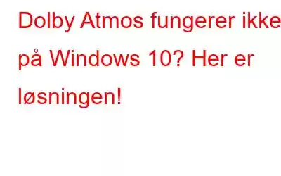 Dolby Atmos fungerer ikke på Windows 10? Her er løsningen!