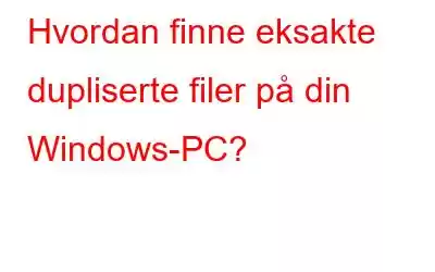 Hvordan finne eksakte dupliserte filer på din Windows-PC?