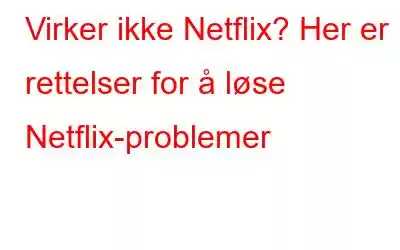 Virker ikke Netflix? Her er rettelser for å løse Netflix-problemer