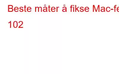 Beste måter å fikse Mac-feil 102