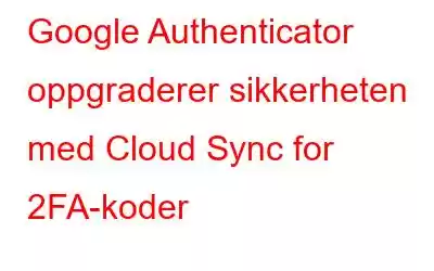 Google Authenticator oppgraderer sikkerheten med Cloud Sync for 2FA-koder