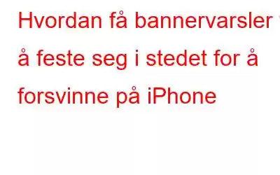 Hvordan få bannervarsler til å feste seg i stedet for å forsvinne på iPhone