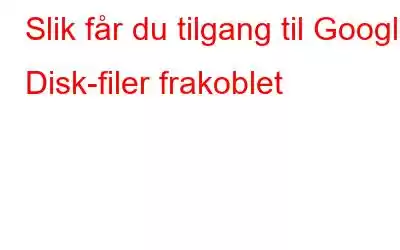 Slik får du tilgang til Google Disk-filer frakoblet