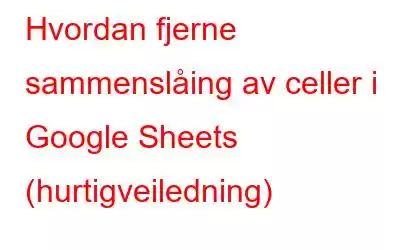 Hvordan fjerne sammenslåing av celler i Google Sheets (hurtigveiledning)