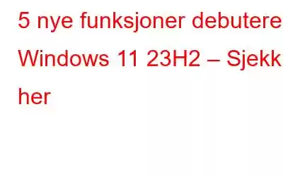 5 nye funksjoner debuterer i Windows 11 23H2 – Sjekk her