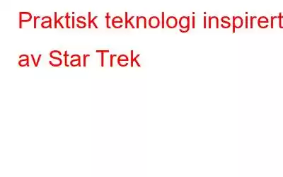 Praktisk teknologi inspirert av Star Trek