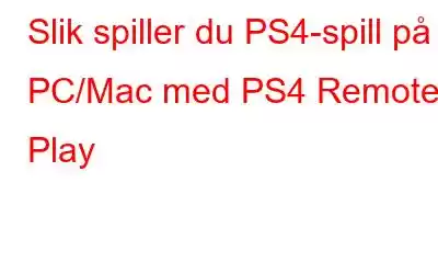 Slik spiller du PS4-spill på PC/Mac med PS4 Remote Play