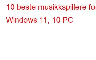 10 beste musikkspillere for Windows 11, 10 PC