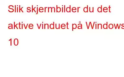 Slik skjermbilder du det aktive vinduet på Windows 10