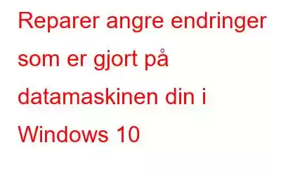 Reparer angre endringer som er gjort på datamaskinen din i Windows 10