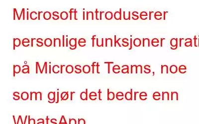 Microsoft introduserer personlige funksjoner gratis på Microsoft Teams, noe som gjør det bedre enn WhatsApp