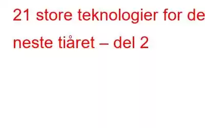 21 store teknologier for det neste tiåret – del 2