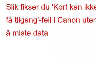 Slik fikser du 'Kort kan ikke få tilgang'-feil i Canon uten å miste data