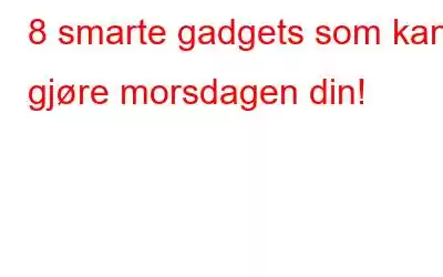 8 smarte gadgets som kan gjøre morsdagen din!