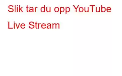 Slik tar du opp YouTube Live Stream