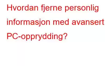 Hvordan fjerne personlig informasjon med avansert PC-opprydding?