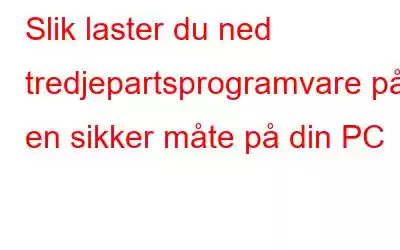 Slik laster du ned tredjepartsprogramvare på en sikker måte på din PC