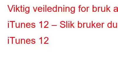 Viktig veiledning for bruk av iTunes 12 – Slik bruker du iTunes 12