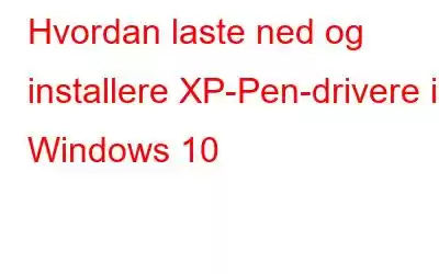 Hvordan laste ned og installere XP-Pen-drivere i Windows 10