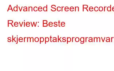 Advanced Screen Recorder Review: Beste skjermopptaksprogramvare