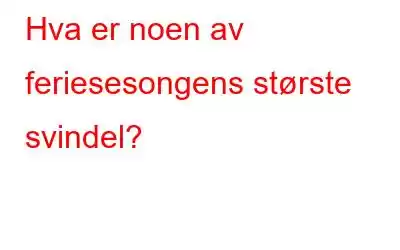 Hva er noen av feriesesongens største svindel?